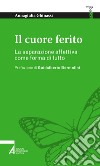 Il cuore ferito: La separazione affettiva come forma di lutto. E-book. Formato PDF ebook di Annagiulia Ghinassi