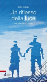 Un riflesso della luce. Il racconto di un'incontro. E-book. Formato PDF ebook