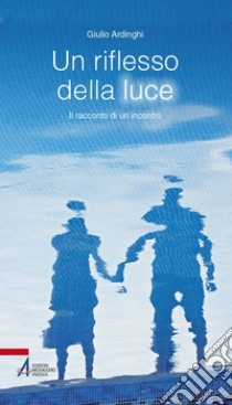 Un riflesso della luce. Il racconto di un'incontro. E-book. Formato EPUB ebook di Giulio Ardinghi