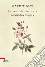 Le rose di Turingia. Santa Elisabetta d'Ungheria. E-book. Formato EPUB ebook