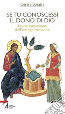 Se tu conoscessi il dono di Dio. La via samaritana dell'evangelizzazione. E-book. Formato PDF ebook di Cesare Bosatra