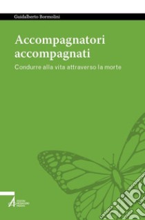 Accompagnatori accompagnati. Condurre alla vita attraverso la morte. E-book. Formato EPUB ebook di Guidalberto Bormolini