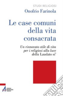 Le case comuni della vita consacrata. Un rinnovato stile di vita per i religiosi alla luce della Laudato si'. E-book. Formato PDF ebook di Onofrio Farinola