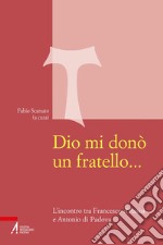 Dio mi donò un fratello.... L'incontro tra Francesco d'Assisi e Antonio di Padova. E-book. Formato PDF ebook