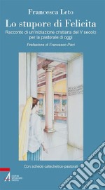 Lo stupore di Felicita: Racconto di un'iniziazione cristiana del V secolo per la pastorale di oggi. E-book. Formato PDF ebook