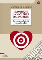 Eliminare la violenza dall'amore: Percorsi per affettività e sessualità adulte. E-book. Formato PDF ebook