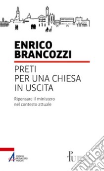 Preti per una Chiesa in uscita: Ripensare il ministero nel contesto attuale. E-book. Formato PDF ebook di Enrico Brancozzi