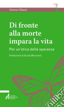 Di fronte alla morte impara la vita: Per un'etica della speranza. E-book. Formato EPUB ebook di Simone Olianti