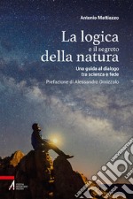 La logica e il segreto della natura: Una guida al dialogo tra scienza e fede. E-book. Formato PDF ebook