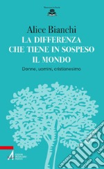 La differenza che tiene in sospeso il mondo: Donne, uomini, cristianesimo. E-book. Formato PDF