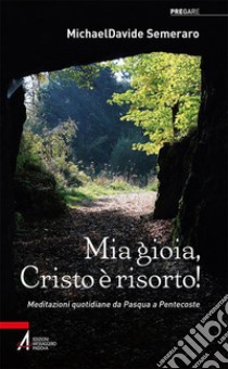 Mia gioia, Cristo è risorto!: Meditazioni quotidiane da Pasqua a Pentecoste. E-book. Formato EPUB ebook di MichaelDavide Semeraro