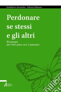 Perdonare se stessi e gli altri: Strategie per fare pace con il passato. E-book. Formato PDF ebook di Guidalberto Bormolini