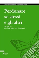 Perdonare se stessi e gli altri: Strategie per fare pace con il passato. E-book. Formato PDF ebook