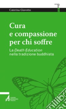 Cura e compassione per chi soffre: La Death Education nella tradizione buddhista. E-book. Formato PDF ebook di Caterina Giavotto