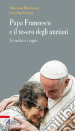 Papa Francesco e il tesoro degli anziani: Le radici e i sogni. E-book. Formato EPUB ebook