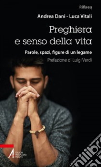 Preghiera e senso della vita: Parole, spazi, figure di un legame. E-book. Formato PDF ebook di Andrea Dani