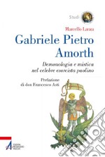 Gabriele Pietro Amorth: Demonologia e mistica nel celebre esorcista. E-book. Formato PDF