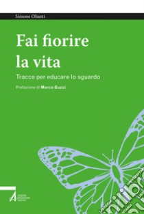 Fai fiorire la vita: Tracce per educare lo sguardo. E-book. Formato PDF ebook di Simone Olianti