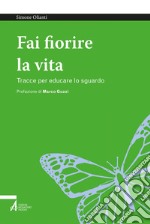 Fai fiorire la vita: Tracce per educare lo sguardo. E-book. Formato PDF ebook