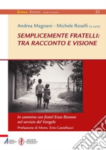 Semplicemente fratelli: tra racconto e visione: In cammino con fratel Enzo Biemmi nel servizio del Vangelo. E-book. Formato PDF ebook di Andrea Magnani