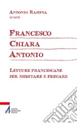 Francesco Chiara Antonio: Letture francescane per meditare e pregare. E-book. Formato PDF ebook