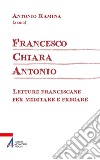 Francesco Chiara Antonio: Letture francescane per meditare e pregare. E-book. Formato PDF ebook