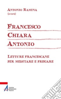 Francesco Chiara Antonio: Letture francescane per meditare e pregare. E-book. Formato EPUB ebook di Antonio Ramina