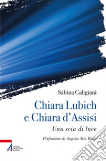 Chiara Lubich e Chiara d'Assisi: Una scia di luce. E-book. Formato PDF ebook di Sabina Caligiani