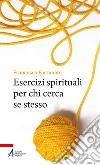 Esercizi spirituali per chi cerca se stesso. E-book. Formato PDF ebook