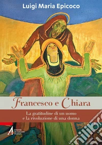 Francesco e Chiara: La gratitudine di un uomo e la rivoluzione di una donna. E-book. Formato PDF ebook