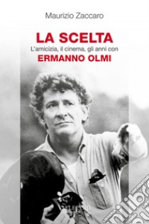 La scelta - L'amicizia, il cinema, gli anni con Ermanno Olmi. E-book. Formato EPUB ebook di Maurizio Zaccaro