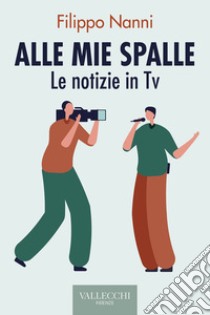 Alle mie spalle: Le notizie in TV. E-book. Formato EPUB ebook di Filippo Nanni