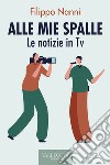 Alle mie spalle: Le notizie in TV. E-book. Formato EPUB ebook di Filippo Nanni