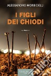 I figli dei chiodi. E-book. Formato EPUB ebook di Alessandro Morbidelli