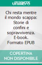 Chi resta mentre il mondo scappa: Storie di confini e sopravvivenza. E-book. Formato EPUB ebook