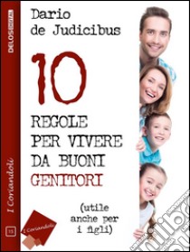 10 regole per vivere da buoni genitori. E-book. Formato EPUB ebook di Dario De Judicibus