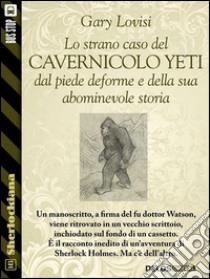 Lo strano caso del cavernicolo Yeti dal piede deforme e della sua abominevole storia. E-book. Formato EPUB ebook di Gary Lovisi