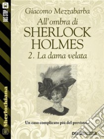 All'ombra di Sherlock Holmes - 2. La dama velata. E-book. Formato EPUB ebook di Giacomo Mezzabarba