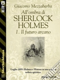 All'ombra di Sherlock Holmes - 1. Il futuro arcano. E-book. Formato EPUB ebook di Giacomo Mezzabarba