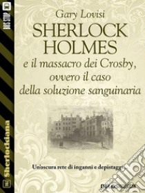 Sherlock Holmes e il massacro dei Crosby, ovvero il caso della soluzione sanguinaria. E-book. Formato EPUB ebook di Gary Lovisi