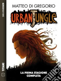 Urban Jungle - La prima stagione completa: Ciclo: Urban Jungle. E-book. Formato Mobipocket ebook di Matteo Di Gregorio