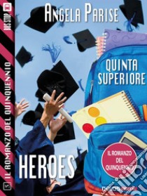 Il romanzo del quinquennio - Quinta superiore - Heroes: Il romanzo del quinquennio 5. E-book. Formato EPUB ebook di Angela Parise