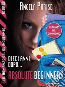 Il romanzo del quinquennio - Dieci anni dopo - Absolute beginners: Il romanzo del quinquennio 6. E-book. Formato EPUB ebook di Angela Parise