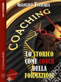 Lo storico come coach della formazione. E-book. Formato EPUB ebook di Gianluca Vivacqua