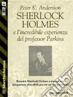 Sherlock Holmes e l'incredibile esperienza del professor Parkins. E-book. Formato EPUB ebook