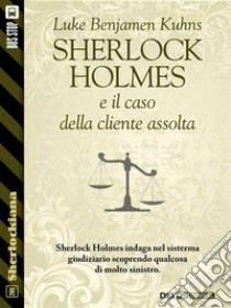 Sherlock Holmes e il caso della cliente assolta. E-book. Formato EPUB ebook di Luke Benjamen Kuhns