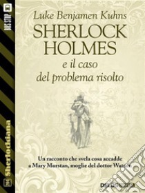 Sherlock Holmes e il caso del problema risolto. E-book. Formato EPUB ebook di Luke Benjamen Kuhns