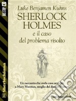 Sherlock Holmes e il caso del problema risolto. E-book. Formato EPUB ebook