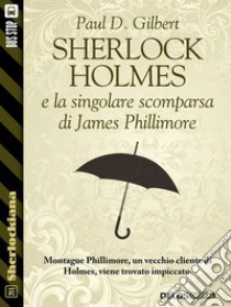 Sherlock Holmes e la singolare scomparsa di James Phillimore. E-book. Formato EPUB ebook di Paul D. Gilbert