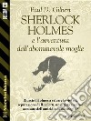 Sherlock Holmes e l'avventura dell'abominevole moglie. E-book. Formato EPUB ebook di Paul D. Gilbert